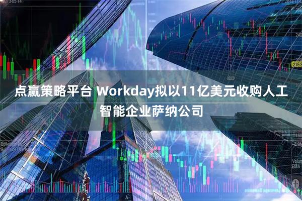 点赢策略平台 Workday拟以11亿美元收购人工智能企业萨纳公司