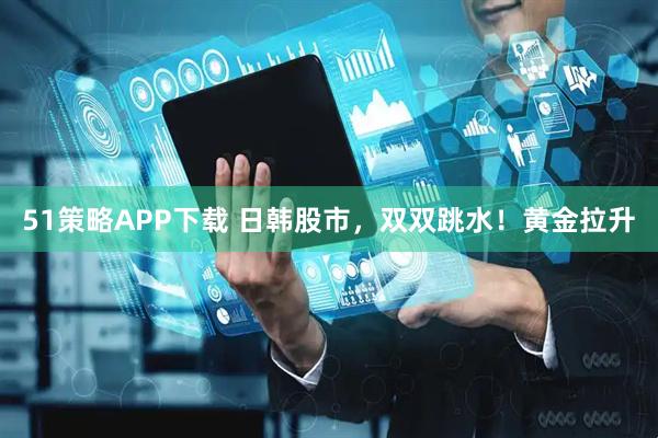 51策略APP下载 日韩股市，双双跳水！黄金拉升