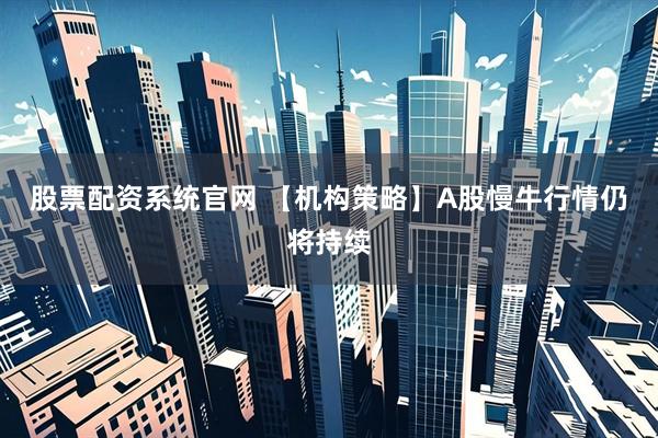 股票配资系统官网 【机构策略】A股慢牛行情仍将持续