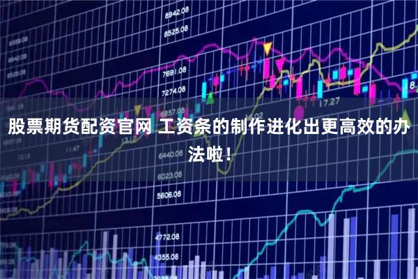 股票期货配资官网 工资条的制作进化出更高效的办法啦！