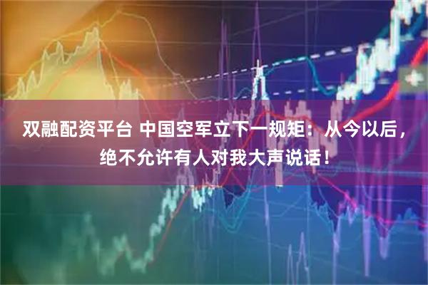 双融配资平台 中国空军立下一规矩：从今以后，绝不允许有人对我大声说话！