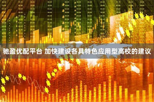 驰盈优配平台 加快建设各具特色应用型高校的建议