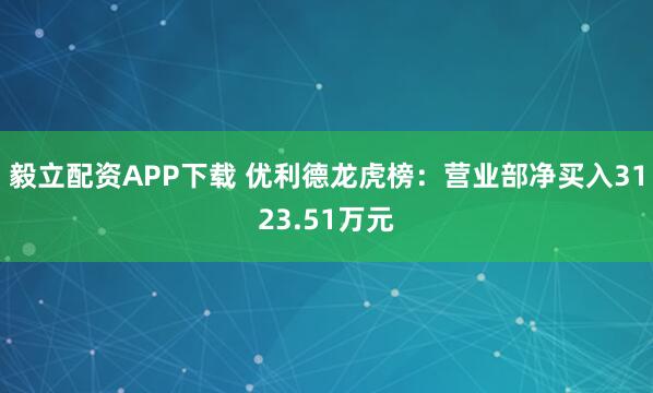 毅立配资APP下载 优利德龙虎榜：营业部净买入3123.51万元