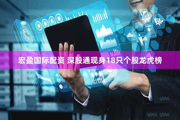 宏盈国际配资 深股通现身18只个股龙虎榜