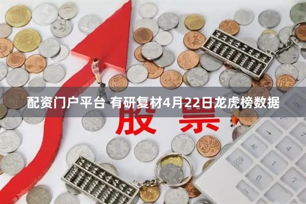 配资门户平台 有研复材4月22日龙虎榜数据