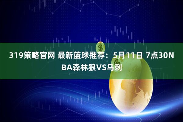 319策略官网 最新篮球推荐：5月11日 7点30NBA森林狼VS马刺