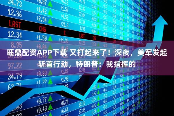 旺鼎配资APP下载 又打起来了！深夜，美军发起斩首行动，特朗普：我指挥的