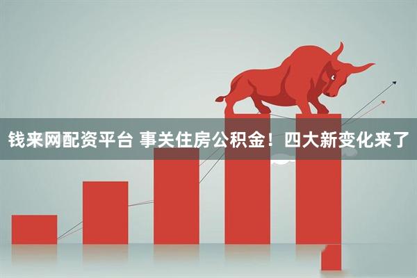 钱来网配资平台 事关住房公积金！四大新变化来了