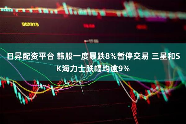 日昇配资平台 韩股一度暴跌8%暂停交易 三星和SK海力士跌幅均逾9%